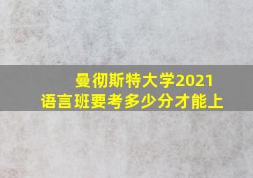 曼彻斯特大学2021语言班要考多少分才能上