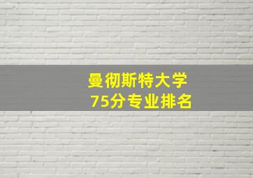 曼彻斯特大学75分专业排名