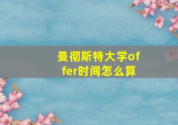 曼彻斯特大学offer时间怎么算