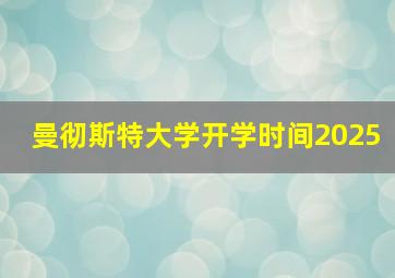 曼彻斯特大学开学时间2025