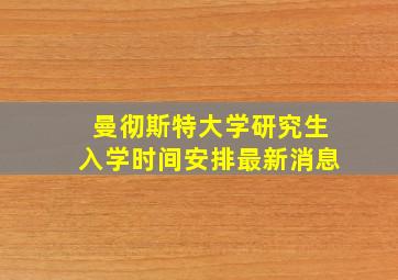 曼彻斯特大学研究生入学时间安排最新消息