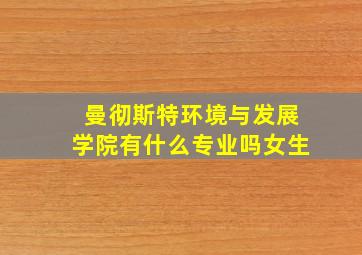 曼彻斯特环境与发展学院有什么专业吗女生