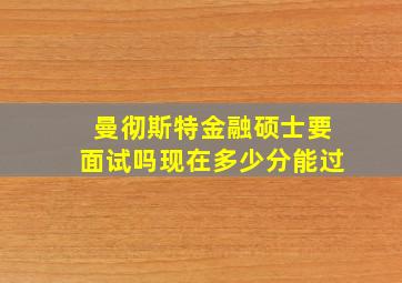 曼彻斯特金融硕士要面试吗现在多少分能过