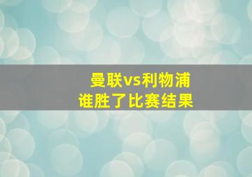 曼联vs利物浦谁胜了比赛结果