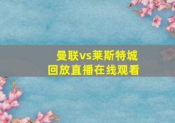 曼联vs莱斯特城回放直播在线观看