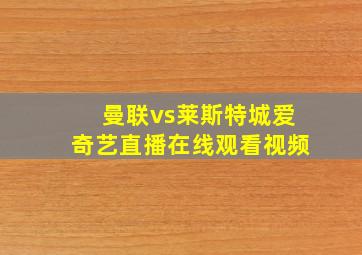 曼联vs莱斯特城爱奇艺直播在线观看视频