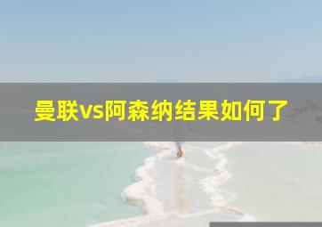 曼联vs阿森纳结果如何了