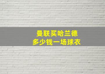 曼联买哈兰德多少钱一场球衣