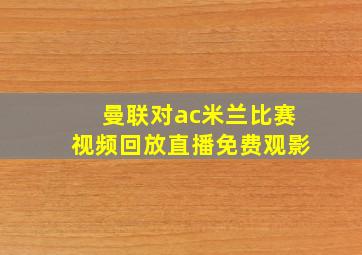 曼联对ac米兰比赛视频回放直播免费观影