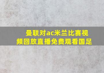 曼联对ac米兰比赛视频回放直播免费观看国足