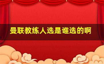 曼联教练人选是谁选的啊