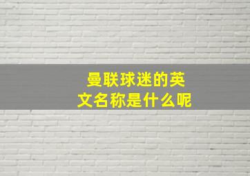 曼联球迷的英文名称是什么呢