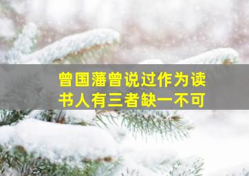 曾国藩曾说过作为读书人有三者缺一不可