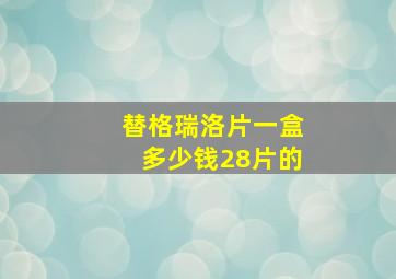 替格瑞洛片一盒多少钱28片的