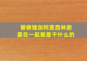 替硝锉加阿莫西林胶囊在一起服是干什么的