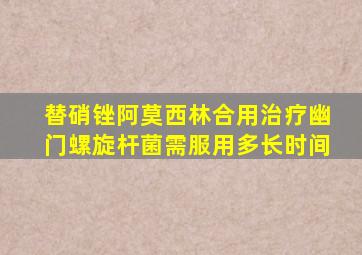 替硝锉阿莫西林合用治疗幽门螺旋杆菌需服用多长时间