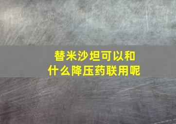 替米沙坦可以和什么降压药联用呢