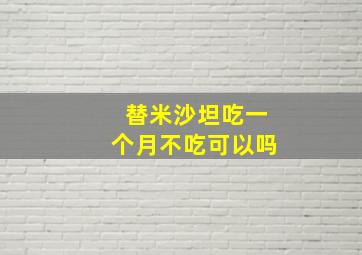 替米沙坦吃一个月不吃可以吗