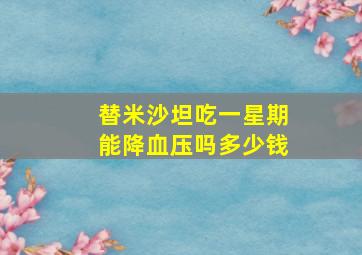 替米沙坦吃一星期能降血压吗多少钱