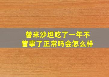 替米沙坦吃了一年不管事了正常吗会怎么样