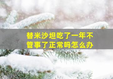 替米沙坦吃了一年不管事了正常吗怎么办