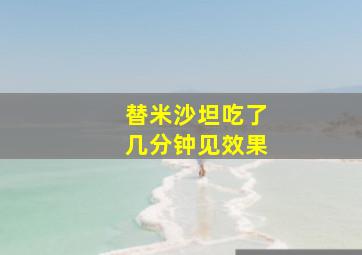 替米沙坦吃了几分钟见效果