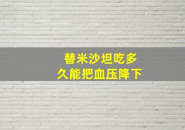 替米沙坦吃多久能把血压降下