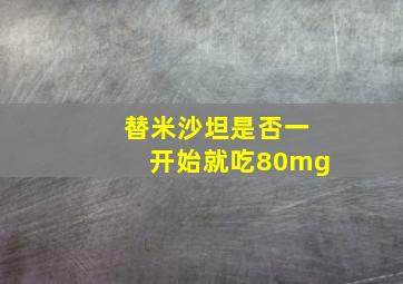 替米沙坦是否一开始就吃80mg