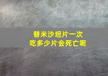 替米沙坦片一次吃多少片会死亡呢