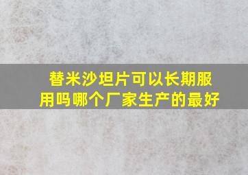 替米沙坦片可以长期服用吗哪个厂家生产的最好