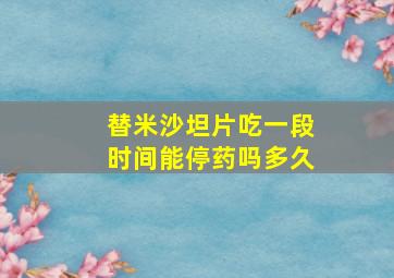 替米沙坦片吃一段时间能停药吗多久