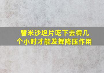 替米沙坦片吃下去得几个小时才能发挥降压作用