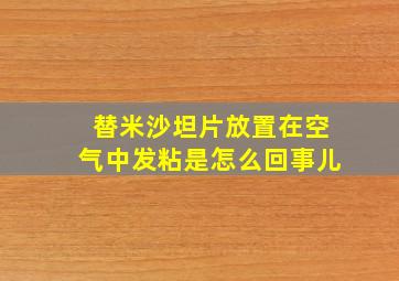 替米沙坦片放置在空气中发粘是怎么回事儿