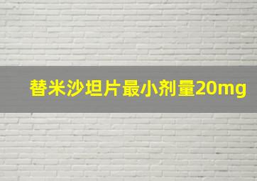 替米沙坦片最小剂量20mg