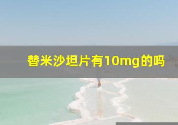 替米沙坦片有10mg的吗