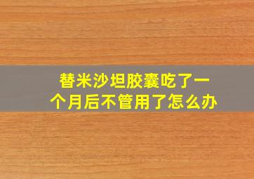 替米沙坦胶囊吃了一个月后不管用了怎么办