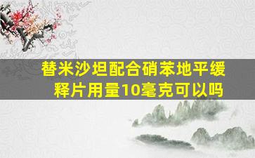 替米沙坦配合硝苯地平缓释片用量10毫克可以吗