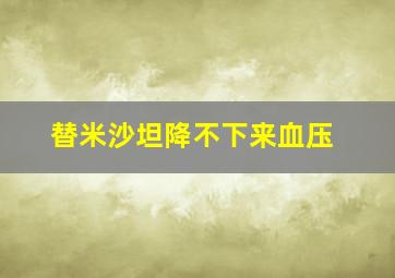 替米沙坦降不下来血压