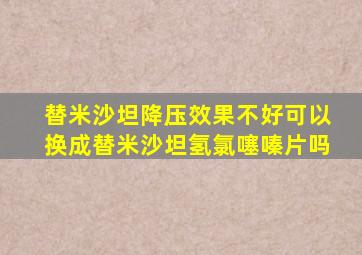 替米沙坦降压效果不好可以换成替米沙坦氢氯噻嗪片吗