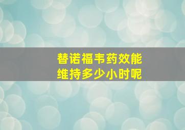 替诺福韦药效能维持多少小时呢