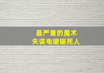 最严重的魔术失误电锯锯死人