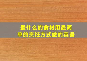 最什么的食材用最简单的烹饪方式做的英语