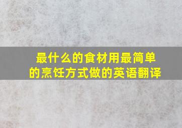 最什么的食材用最简单的烹饪方式做的英语翻译