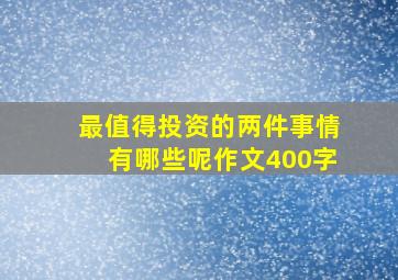 最值得投资的两件事情有哪些呢作文400字