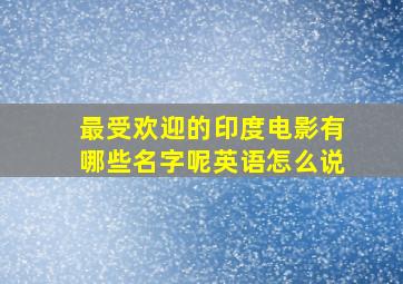 最受欢迎的印度电影有哪些名字呢英语怎么说