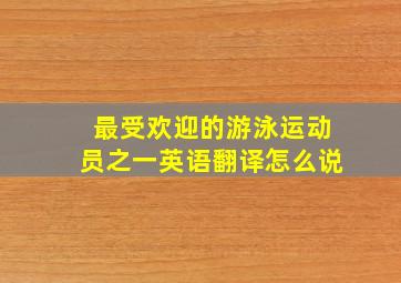 最受欢迎的游泳运动员之一英语翻译怎么说