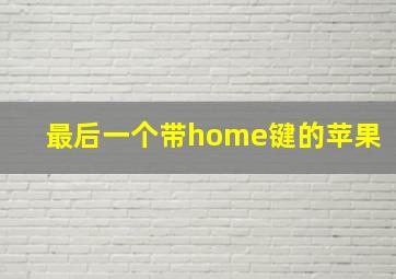 最后一个带home键的苹果