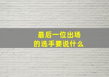 最后一位出场的选手要说什么