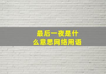 最后一夜是什么意思网络用语