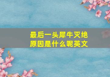 最后一头犀牛灭绝原因是什么呢英文